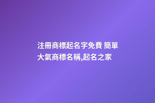 注冊商標起名字免費 簡單大氣商標名稱,起名之家-第1張-商標起名-玄機派
